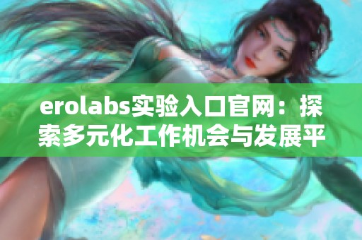 erolabs实验入口官网：探索多元化工作机会与发展平台