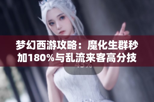 梦幻西游攻略：魔化生群秒加180%与乱流来客高分技巧揭秘