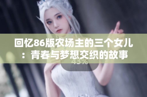 回忆86版农场主的三个女儿：青春与梦想交织的故事