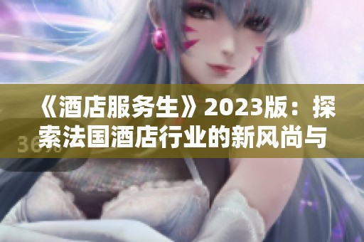 《酒店服务生》2023版：探索法国酒店行业的新风尚与变革