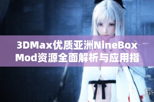 3DMax优质亚洲NineBoxMod资源全面解析与应用指南