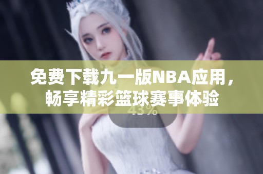 免费下载九一版NBA应用，畅享精彩篮球赛事体验