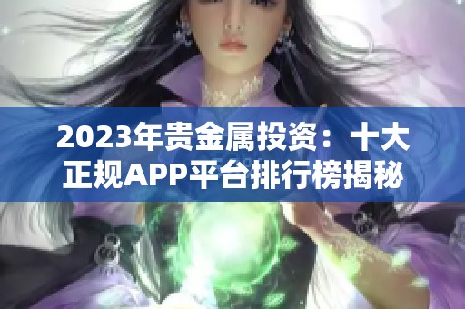 2023年贵金属投资：十大正规APP平台排行榜揭秘