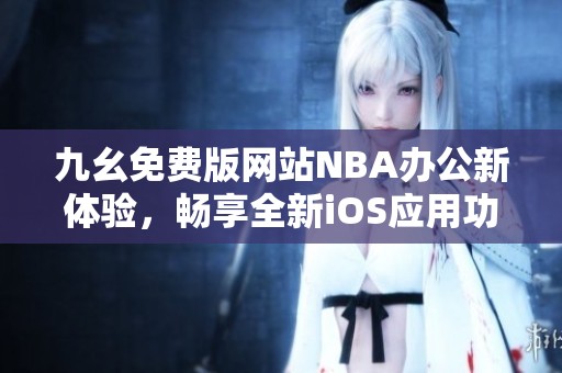 九幺免费版网站NBA办公新体验，畅享全新iOS应用功能