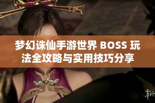 梦幻诛仙手游世界 BOSS 玩法全攻略与实用技巧分享