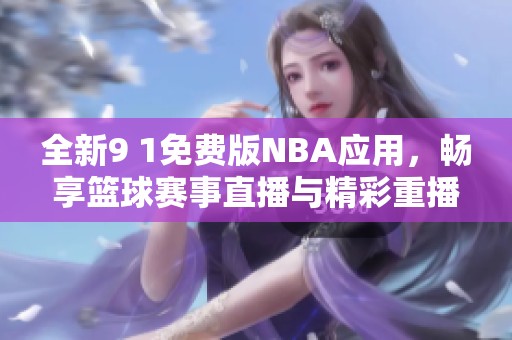 全新9 1免费版NBA应用，畅享篮球赛事直播与精彩重播