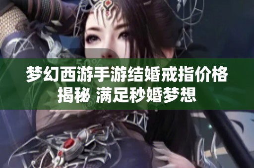 梦幻西游手游结婚戒指价格揭秘 满足秒婚梦想