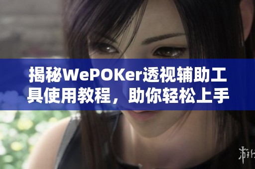 揭秘WePOKer透视辅助工具使用教程，助你轻松上手