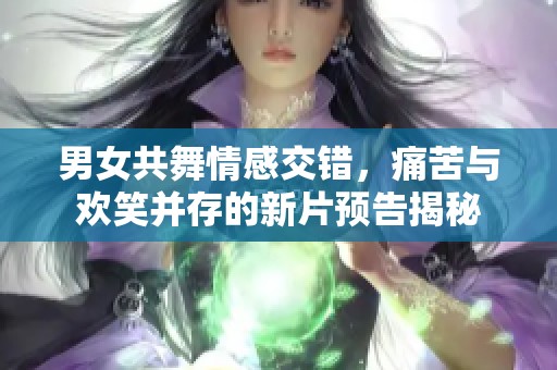 男女共舞情感交错，痛苦与欢笑并存的新片预告揭秘