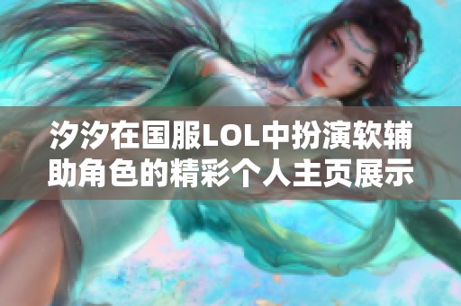 汐汐在国服LOL中扮演软辅助角色的精彩个人主页展示