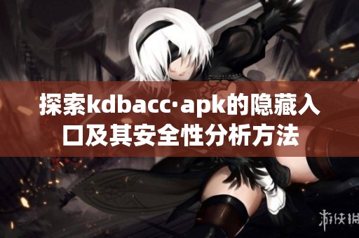 探索kdbacc·apk的隐藏入口及其安全性分析方法