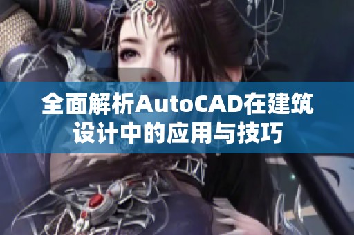 全面解析AutoCAD在建筑设计中的应用与技巧