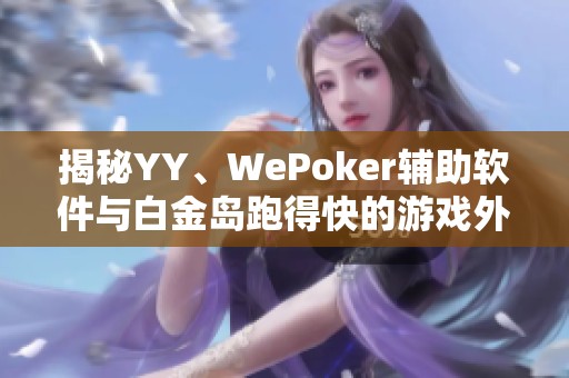 揭秘YY、WePoker辅助软件与白金岛跑得快的游戏外挂真相