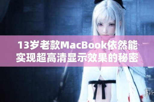 13岁老款MacBook依然能实现超高清显示效果的秘密解析