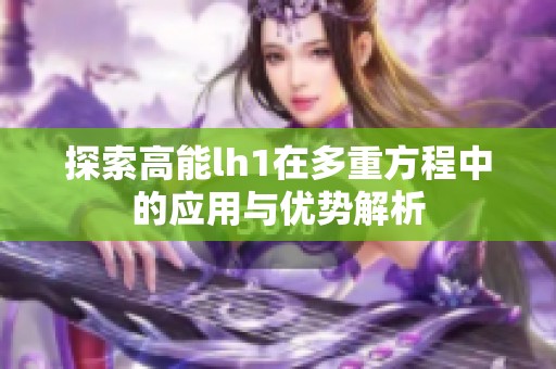 探索高能lh1在多重方程中的应用与优势解析