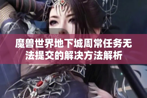 魔兽世界地下城周常任务无法提交的解决方法解析