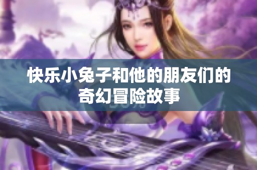 快乐小兔子和他的朋友们的奇幻冒险故事