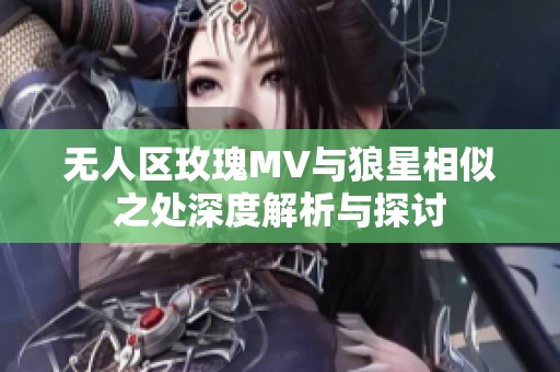 无人区玫瑰MV与狼星相似之处深度解析与探讨