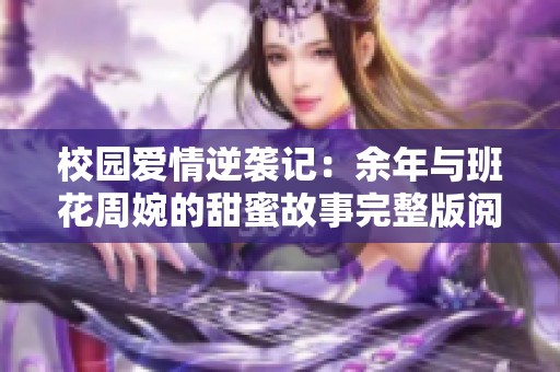 校园爱情逆袭记：余年与班花周婉的甜蜜故事完整版阅读