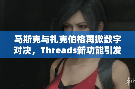 马斯克与扎克伯格再掀数字对决，Threads新功能引发游戏玩家热议