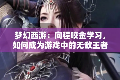 梦幻西游：向程咬金学习，如何成为游戏中的无敌王者