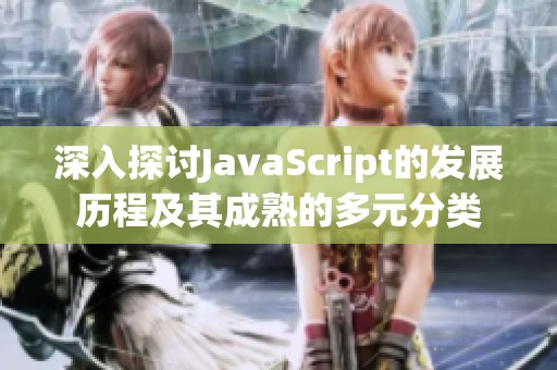 深入探讨JavaScript的发展历程及其成熟的多元分类