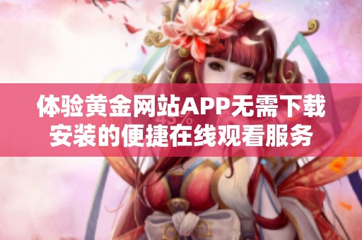 体验黄金网站APP无需下载安装的便捷在线观看服务