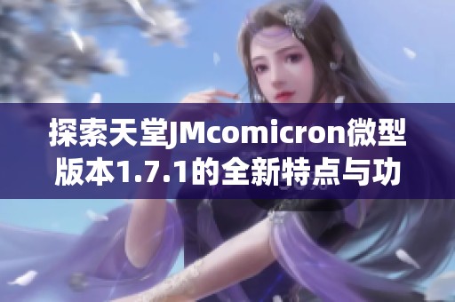 探索天堂JMcomicron微型版本1.7.1的全新特点与功能解析