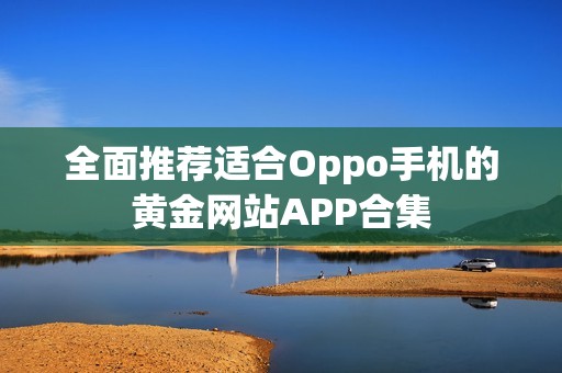 全面推荐适合Oppo手机的黄金网站APP合集