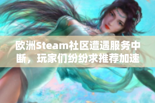 欧洲Steam社区遭遇服务中断，玩家们纷纷求推荐加速器解决问题