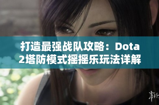 打造最强战队攻略：Dota2塔防模式摇摇乐玩法详解