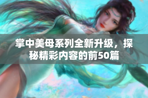 掌中美母系列全新升级，探秘精彩内容的前50篇