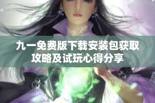 九一免费版下载安装包获取攻略及试玩心得分享