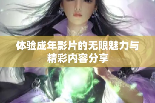 体验成年影片的无限魅力与精彩内容分享