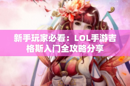 新手玩家必看：LOL手游吉格斯入门全攻略分享