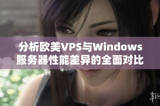 分析欧美VPS与Windows服务器性能差异的全面对比