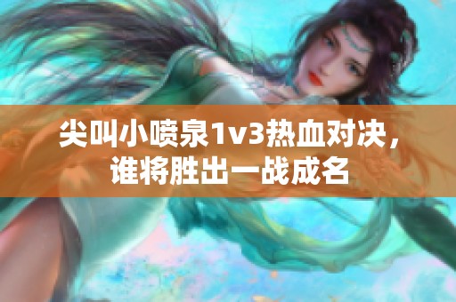 尖叫小喷泉1v3热血对决，谁将胜出一战成名