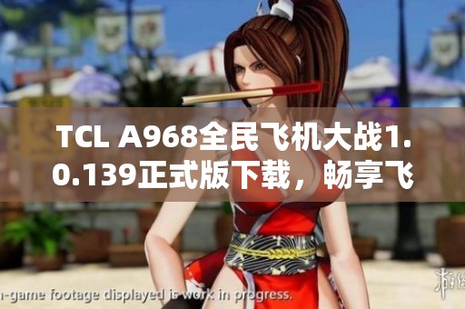 TCL A968全民飞机大战1.0.139正式版下载，畅享飞行乐趣