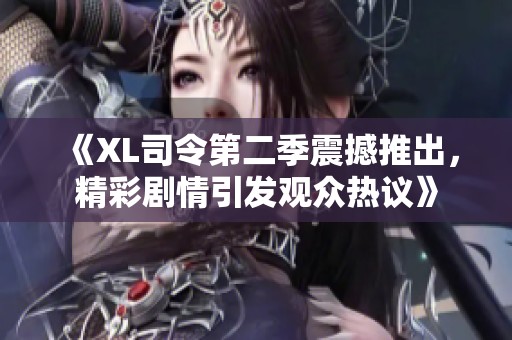 《XL司令第二季震撼推出，精彩剧情引发观众热议》