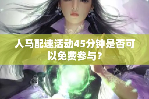 人马配速活动45分钟是否可以免费参与？