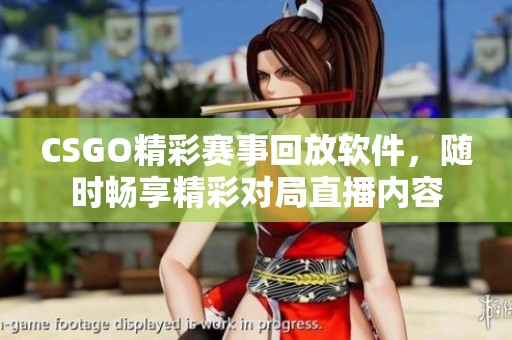 CSGO精彩赛事回放软件，随时畅享精彩对局直播内容