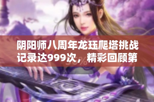 阴阳师八周年龙珏爬塔挑战记录达999次，精彩回顾第七天攻略