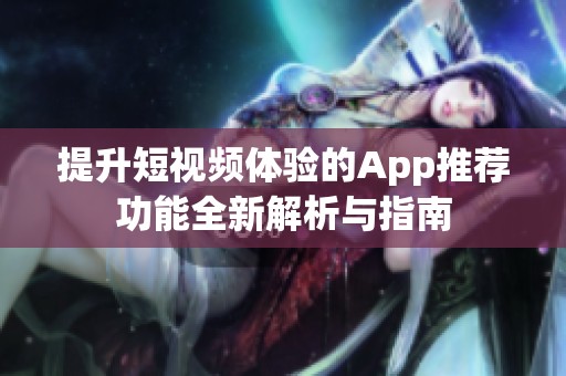 提升短视频体验的App推荐功能全新解析与指南