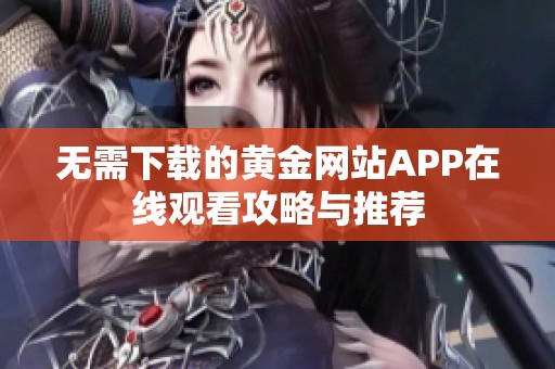 无需下载的黄金网站APP在线观看攻略与推荐