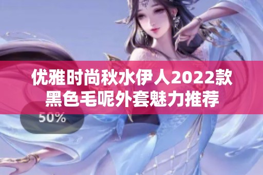 优雅时尚秋水伊人2022款黑色毛呢外套魅力推荐