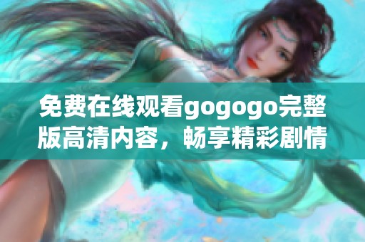 免费在线观看gogogo完整版高清内容，畅享精彩剧情体验