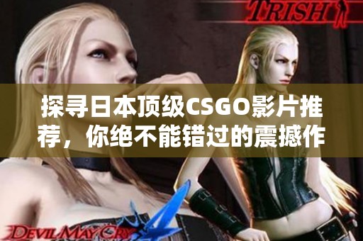 探寻日本顶级CSGO影片推荐，你绝不能错过的震撼作品