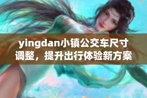 yingdan小镇公交车尺寸调整，提升出行体验新方案