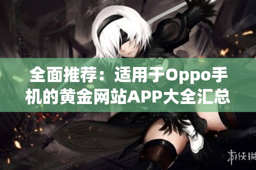 全面推荐：适用于Oppo手机的黄金网站APP大全汇总