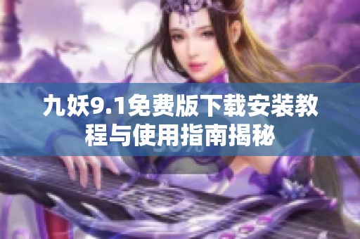 九妖9.1免费版下载安装教程与使用指南揭秘